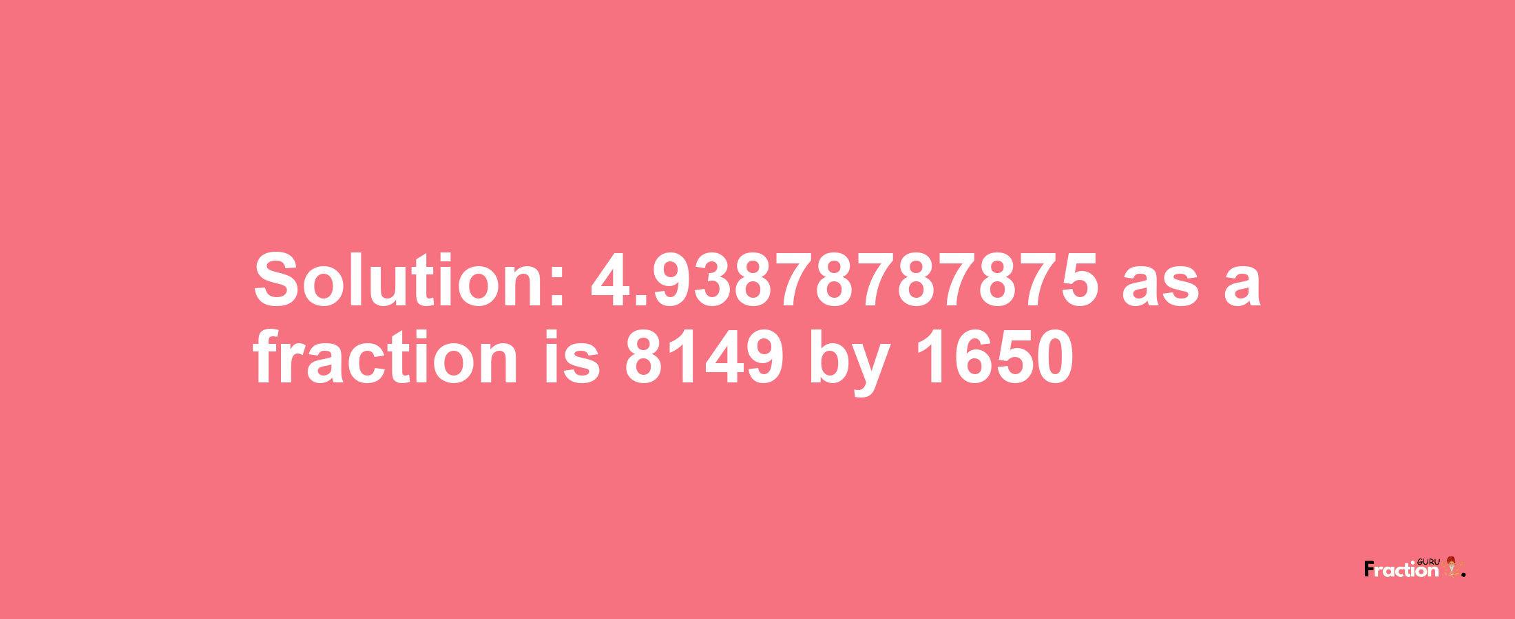 Solution:4.93878787875 as a fraction is 8149/1650